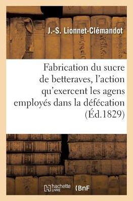 Cover for J Lionnet-Clemandot · Fabrication Du Sucre de Betteraves . Considerations Sur l'Action Qu'exercent Les Agens (Paperback Book) (2016)