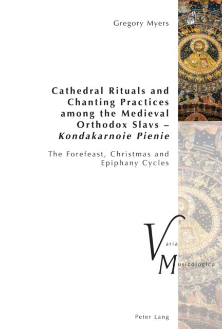 Cover for Gregory Myers · Cathedral Rituals and Chanting Practices among the Medieval Orthodox Slavs – Kondakarnoie Pienie: The Forefeast, Christmas and Epiphany Cycles - Varia Musicologica (Paperback Book) [New edition] (2024)