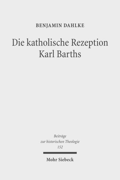 Cover for Benjamin Dahlke · Die katholische Rezeption Karl Barths: Theologische Erneuerung im Vorfeld des Zweiten Vatikanischen Konzils - Beitrage zur historischen Theologie (Hardcover Book) (2010)