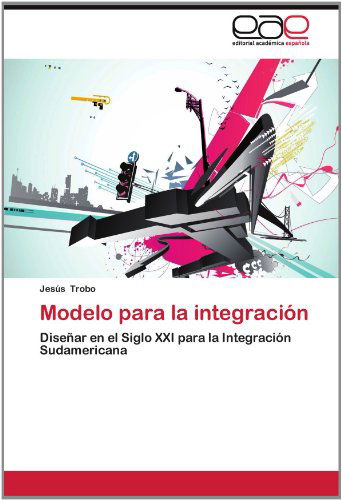 Cover for Jesús Trobo · Modelo Para La Integración: Diseñar en El Siglo Xxi Para  La Integración Sudamericana (Paperback Book) [Spanish edition] (2012)