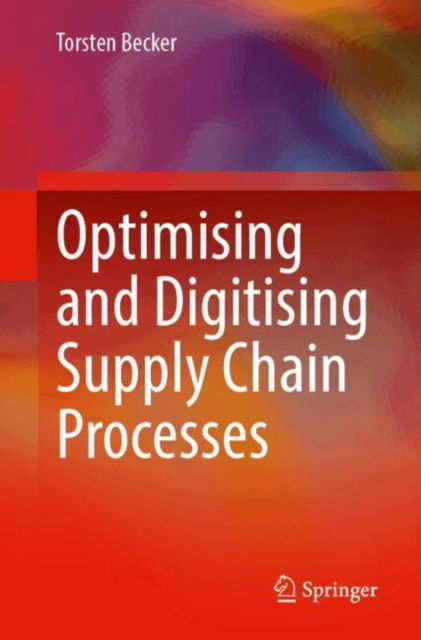 Optimising and Digitising Supply Chain Processes - Torsten Becker - Böcker - Springer-Verlag Berlin and Heidelberg Gm - 9783662697825 - 1 februari 2025