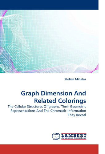 Graph Dimension and Related Colorings: the Cellular Structures of Graphs, Their Geometric Representations and the Chromatic Information They Reveal - Stelian Mihalas - Bøger - LAP Lambert Academic Publishing - 9783838339825 - 23. juni 2010