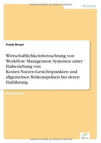 Wirtschaftlichkeitsbetrachtung Von Workflow Management Systemen Unter Einbeziehung Von Kosten-nutzen-gesichtspunkten Und Allgemeinen Risikoaspekten Be - Frank Braun - Livres - diplom.de - 9783838623825 - 22 mai 2000