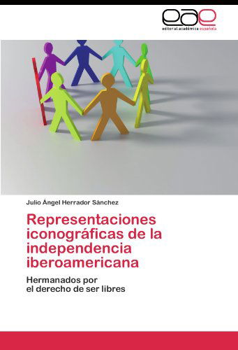 Cover for Julio Ángel Herrador Sánchez · Representaciones Iconográficas De La Independencia Iberoamericana: Hermanados Por   El Derecho De Ser Libres (Paperback Book) [Spanish edition] (2011)