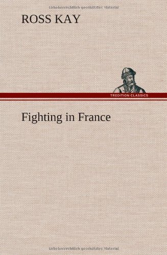 Fighting in France - Ross Kay - Böcker - TREDITION CLASSICS - 9783849159825 - 12 december 2012
