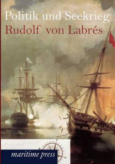 Politik Und Seekrieg - Rudolf Von Labrés - Książki - Europäischer Hochschulverlag GmbH & Co.  - 9783954271825 - 26 czerwca 2012