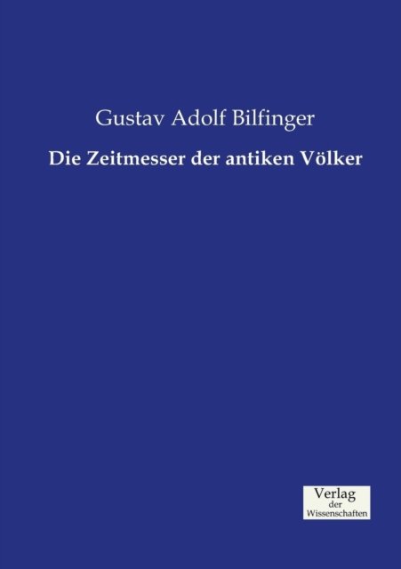 Cover for Gustav Adolf Bilfinger · Die Zeitmesser Der Antiken Völker (Taschenbuch) [German edition] (2019)