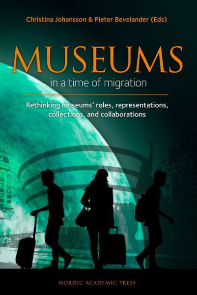 Cover for Johansson Christina (ed.) · Museums in a time of Migration: Rethinking museums' roles, representations, collections, and collaborations (Hardcover Book) (2017)
