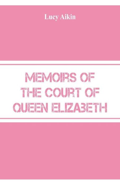 Memoirs of the Court of Queen Elizabeth - Lucy Aikin - Böcker - Alpha Edition - 9789353290825 - 31 oktober 2018