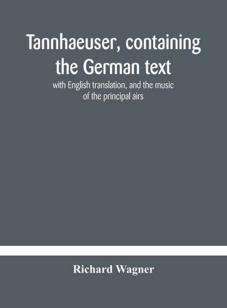 Tannhaeuser, containing the German text, with English translation, and the music of the principal airs - Richard Wagner - Bücher - Alpha Edition - 9789354181825 - 19. Oktober 2020