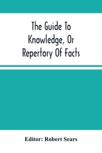 Cover for Robert Sears · The Guide To Knowledge, Or Repertory Of Facts (Paperback Book) (2021)