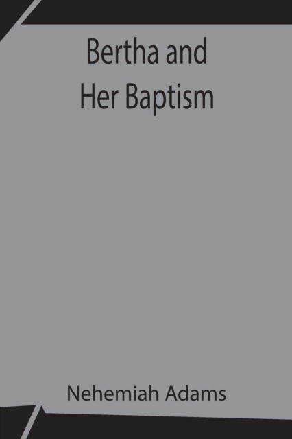 Bertha and Her Baptism - Nehemiah Adams - Libros - Alpha Edition - 9789354842825 - 21 de julio de 2021