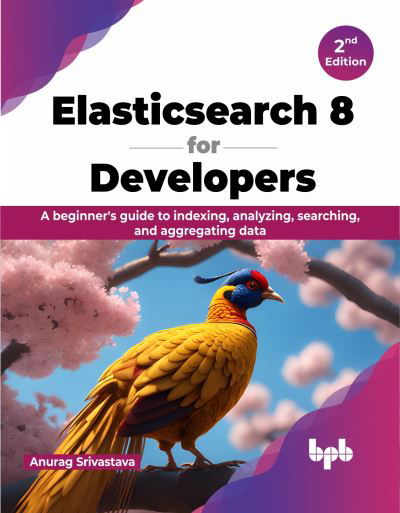 Cover for Anurag Srivastava · Elasticsearch 8 for Developers: A beginner's guide to indexing, analyzing, searching, and aggregating data (Paperback Book) (2023)