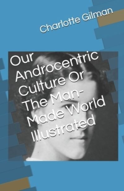 Cover for Charlotte Gilman · Our Androcentric Culture Or The Man-Made World Illustrated (Paperback Book) (2021)