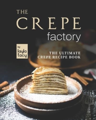 Cover for Layla Tacy · The Crepe Factory: The Ultimate Crepe Cookbook (Paperback Book) (2021)