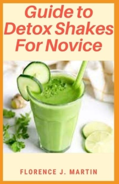 Cover for Florence J Martin · Guide to Detox Shakes For Novice: All detoxes are not just all hype (Taschenbuch) (2021)