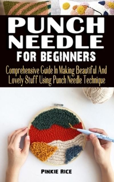 Cover for Pinkie Rice · Punch Needle for Beginners: Comprehensive Guide In Making Beautiful And Lovely Stuff Using Punch Needle Technique - Practical Guide To Everything You Need To Know About Punch Needle As A Starter (Paperback Book) (2021)