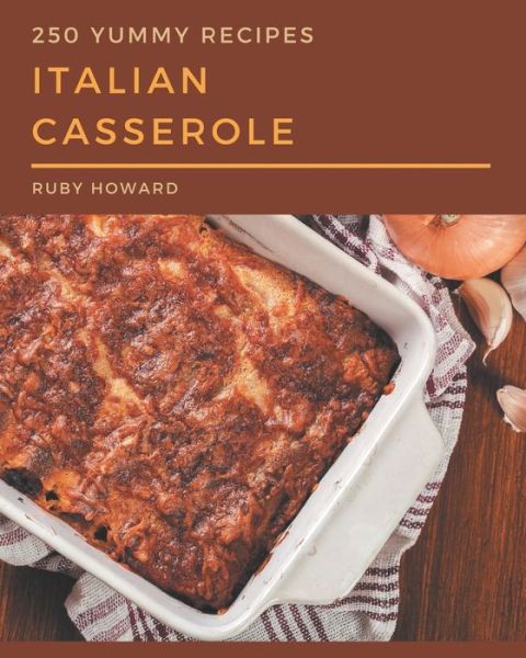 Cover for Ruby Howard · 250 Yummy Italian Casserole Recipes (Paperback Book) (2020)