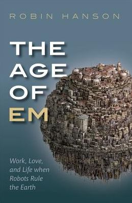 Cover for Hanson, Robin (Associate Professor of Economics, Associate Professor of Economics, George Mason University) · The Age of Em: Work, Love, and Life when Robots Rule the Earth (Paperback Book) (2018)