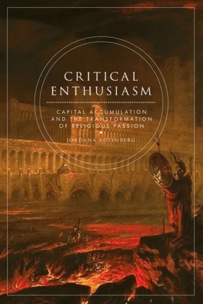 Cover for Rosenberg, Jordana (Assistant Professor of English, Assistant Professor of English, University of Massachusetts at Amherst) · Critical Enthusiasm: Capital Accumulation and the Transformation of Religious Passion (Paperback Bog) (2013)