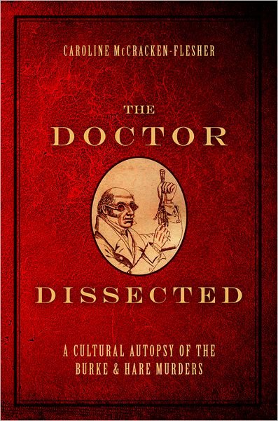 Cover for McCracken-Flesher, Caroline (Professor of English, Professor of English, University of Wyoming) · The Doctor Dissected: A Cultural Autopsy of the Burke and Hare Murders (Hardcover Book) (2012)