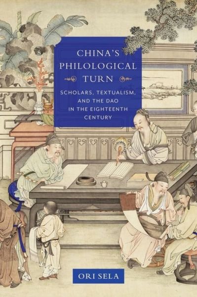 Cover for Ori Sela · China's Philological Turn: Scholars, Textualism, and the Dao in the Eighteenth Century - Studies of the Weatherhead East Asian Institute, Columbia University (Hardcover Book) (2018)