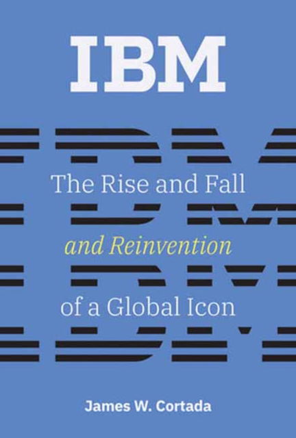 Cover for Cortada, James W. (Senior Research Fellow, University of Minnesota) · IBM: The Rise and Fall and Reinvention of a Global Icon - History of Computing (Paperback Book) (2023)