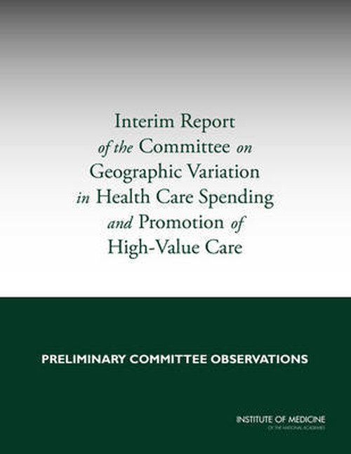 Cover for Institute of Medicine · Interim Report of the Committee on Geographic Variation in Health Care Spending and Promotion of High-Value Care: Preliminary Committee Observations (Paperback Book) (2013)