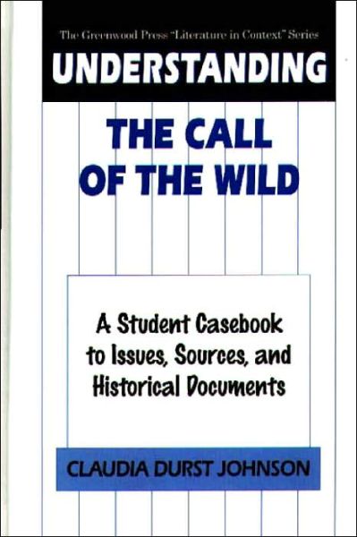 Cover for Claudia Durst Johnson · Understanding The Call of the Wild: A Student Casebook to Issues, Sources, and Historical Documents - The Greenwood Press &quot;Literature in Context&quot; Series (Hardcover Book) (2000)