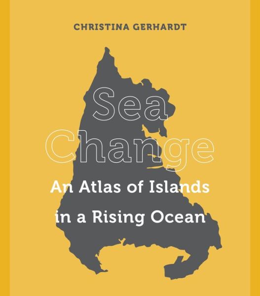 Cover for Christina Gerhardt · Sea Change: An Atlas of Islands in a Rising Ocean (Hardcover Book) (2023)