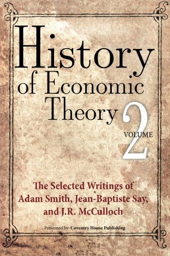 History of Economic Theory: the Selected Writings of Adam Smith, Jean-baptiste Say, and J.r. Mcculloch (Volume 2) - J.r. Mcculloch - Books - Coventry House Publishing - 9780615824826 - June 7, 2013