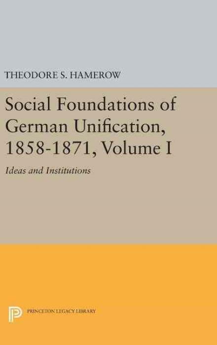 Cover for Theodore S. Hamerow · Social Foundations of German Unification, 1858-1871, Volume I: Ideas and Institutions - Princeton Legacy Library (Hardcover Book) (2016)