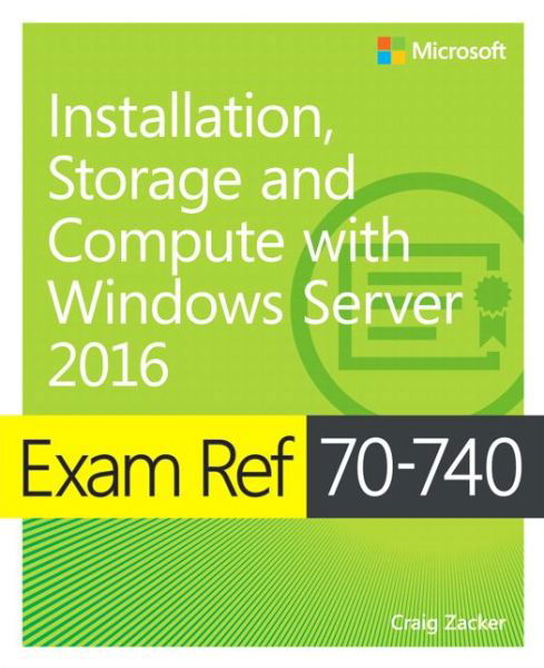 Exam Ref 70-740 Installation, Storage and Compute with Windows Server 2016 - Exam Ref - Craig Zacker - Books - Microsoft Press,U.S. - 9780735698826 - March 1, 2017