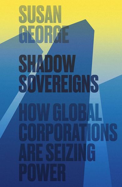 Cover for Susan George · Shadow Sovereigns: How Global Corporations are Seizing Power (Paperback Book) (2015)