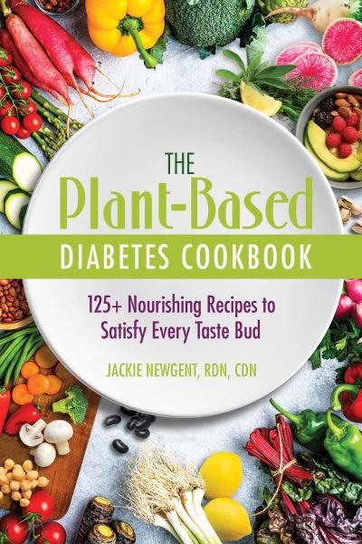 Cover for Newgent, RDN, CDN, Jackie · The Plant-Based Diabetes Cookbook: 125+ Nourishing Recipes to Satisfy Every Taste Bud (Paperback Bog) (2023)