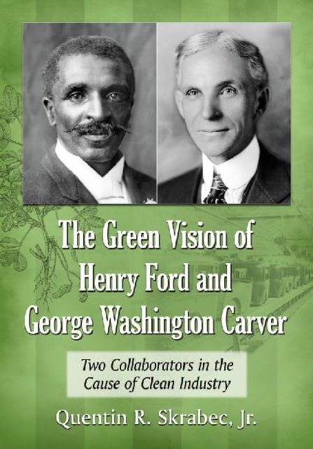 Cover for Quentin R. Skrabec · The Green Vision of Henry Ford and George Washington Carver: Two Collaborators in the Cause of Clean Industry (Paperback Book) (2013)