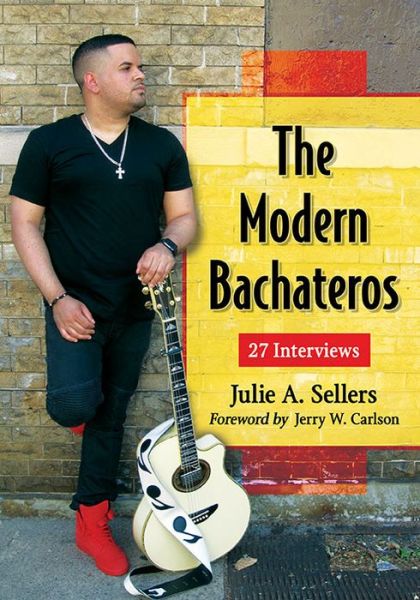 The Modern Bachateros: 27 Interviews - Julie A. Sellers - Books - McFarland & Co Inc - 9780786498826 - March 22, 2017