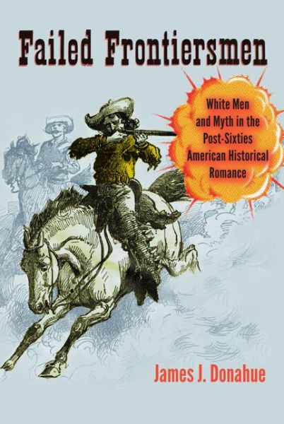 Cover for James J. Donahue · Failed Frontiersmen: White Men and Myth in the Post-Sixties American Historical Romance - Cultural Frames, Framing Culture (Hardcover Book) (2015)