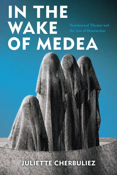 Juliette Cherbuliez · In the Wake of Medea: Neoclassical Theater and the Arts of Destruction (Innbunden bok) (2020)