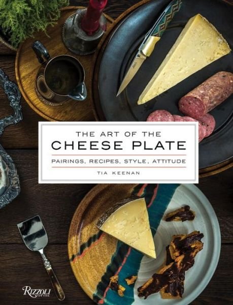 The Art of the Cheese Plate: Pairings, Recipes, Style, Attitude - Tia Keenan - Bøger - Rizzoli International Publications - 9780847849826 - 6. september 2016