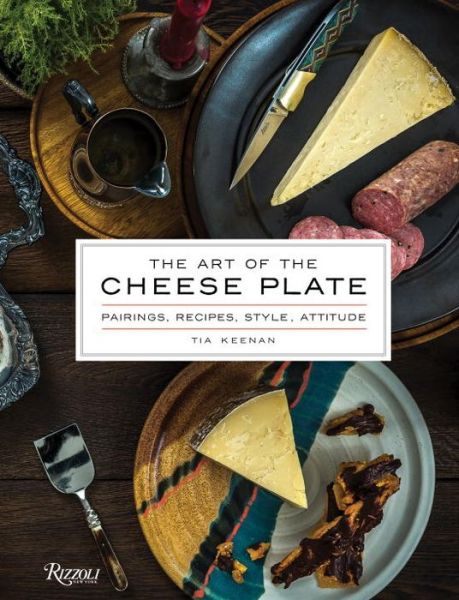 Cover for Tia Keenan · The Art of the Cheese Plate: Pairings, Recipes, Style, Attitude (Hardcover Book) (2016)