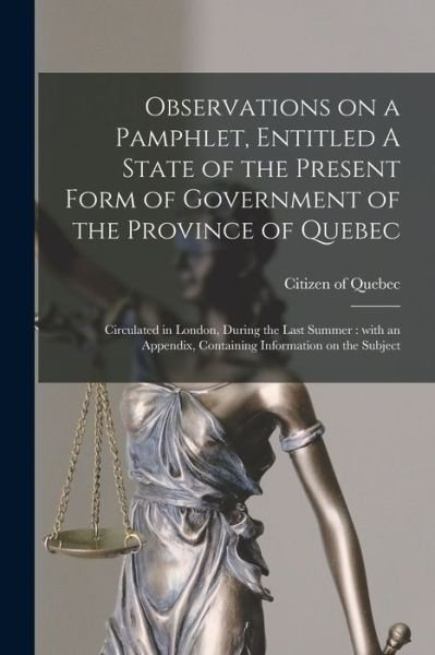 Cover for Citizen of Quebec · Observations on a Pamphlet, Entitled A State of the Present Form of Government of the Province of Quebec; Circulated in London, During the Last Summer [microform] (Paperback Book) (2021)