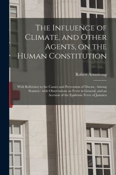 Cover for Robert Armstrong · The Influence of Climate, and Other Agents, on the Human Constitution: With Reference to the Causes and Prevention of Disease, Among Seamen: With Observations on Fever in General, and an Account of the Epidemic Fever of Jamaica (Pocketbok) (2021)