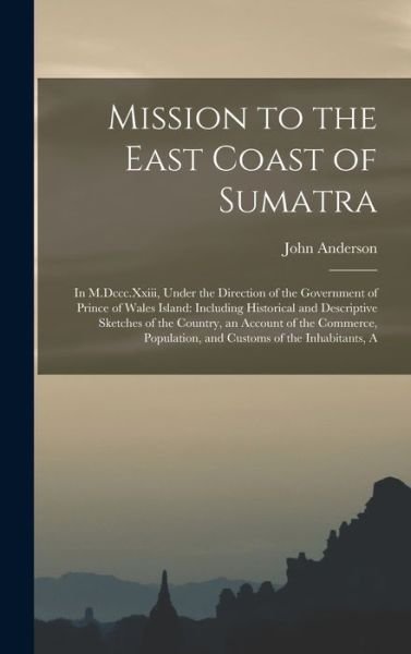 Cover for John Anderson · Mission to the East Coast of Sumatra : A in M. Dccc. Xxiii, under the Direction of the Government of Prince of Wales Island (Buch) (2022)