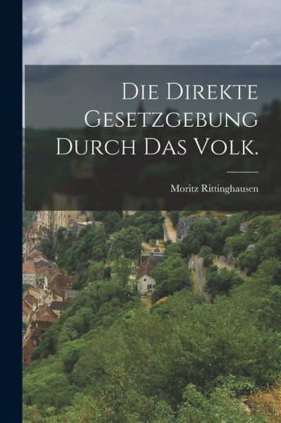 Cover for Moritz Rittinghausen · Die Direkte Gesetzgebung Durch das Volk (Book) (2022)