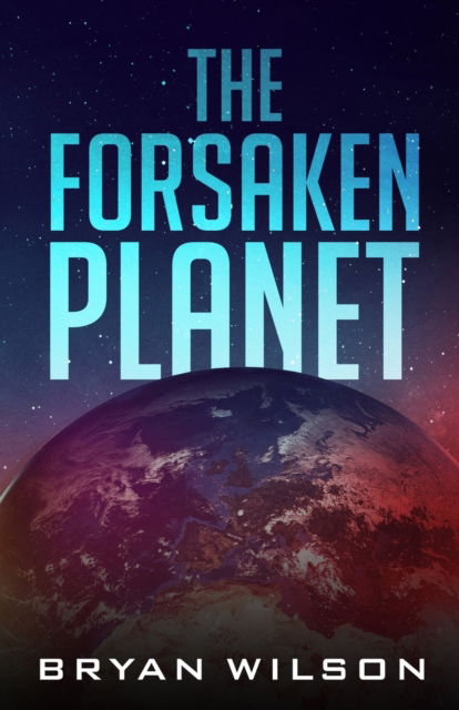 The Forsaken Planet - Power of the Stars - Bryan Wilson - Books - IngramSpark - 9781088153826 - June 13, 2023