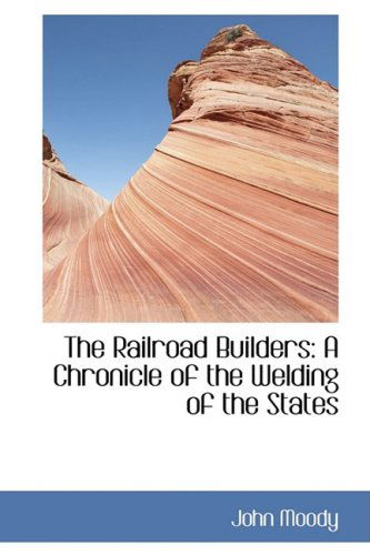 The Railroad Builders: a Chronicle of the Welding of the States - John Moody - Books - BiblioLife - 9781103683826 - March 19, 2009