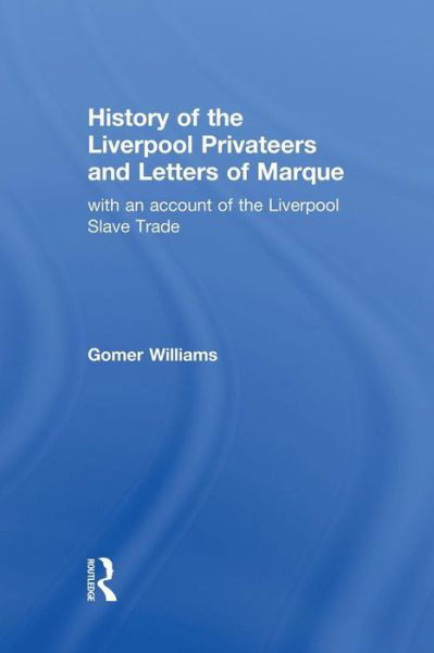 History of the Liverpool Privateers and Letter of Marque: with an account of the Liverpool Slave Trade - Gomer Williams - Livres - Taylor & Francis Ltd - 9781138010826 - 17 juillet 2014