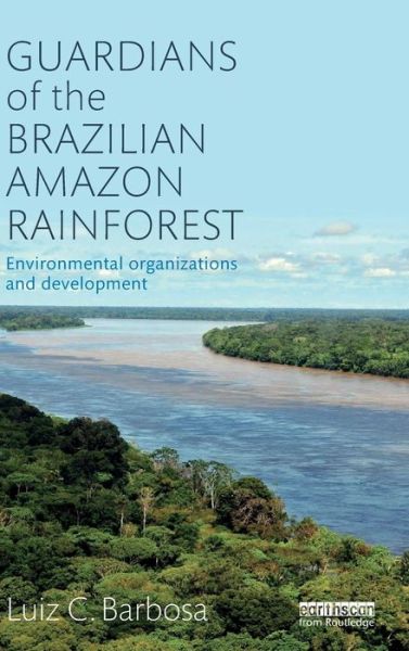 Cover for Barbosa, Luiz C. (San Francisco State University, USA) · Guardians of the Brazilian Amazon Rainforest: Environmental Organizations and Development (Hardcover Book) (2015)