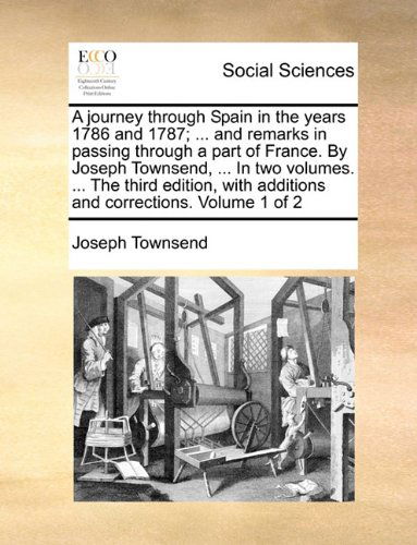 Cover for Joseph Townsend · A Journey Through Spain in the Years 1786 and 1787; ... and Remarks in Passing Through a Part of France. by Joseph Townsend, ... in Two Volumes. ... ... with Additions and Corrections. Volume 1 of 2 (Paperback Book) (2010)